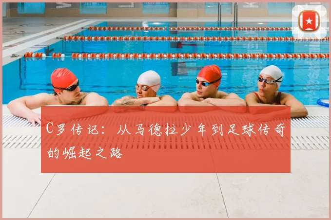 C罗传记:从马德拉少年到足球传奇的崛起之路