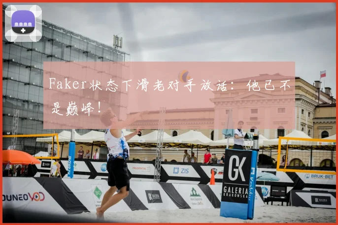 Faker状态下滑老对手放话：他已不是巅峰！