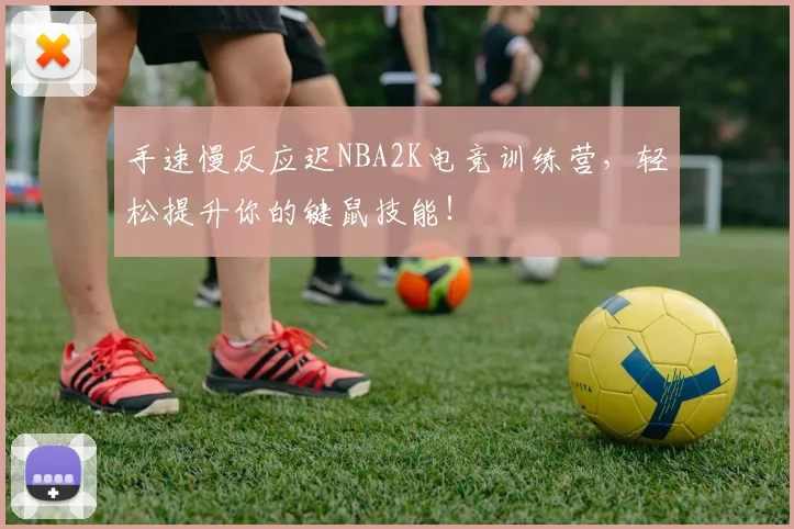 手速慢反应迟NBA2K电竞训练营，轻松提升你的键鼠技能！