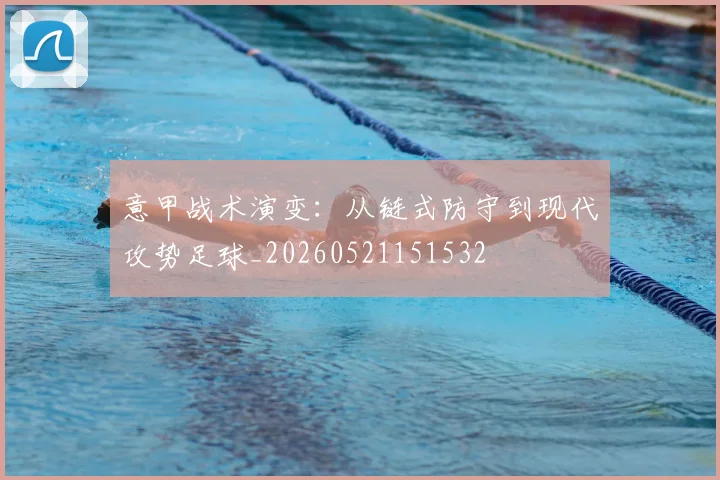 意甲战术演变：从链式防守到现代攻势足球_20260521151532