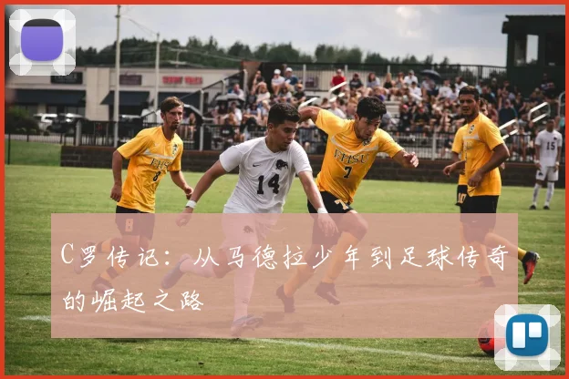 C罗传记：从马德拉少年到足球传奇的崛起之路
