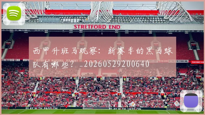 西甲升班马观察：新赛季的黑马球队有哪些？_20260529200640